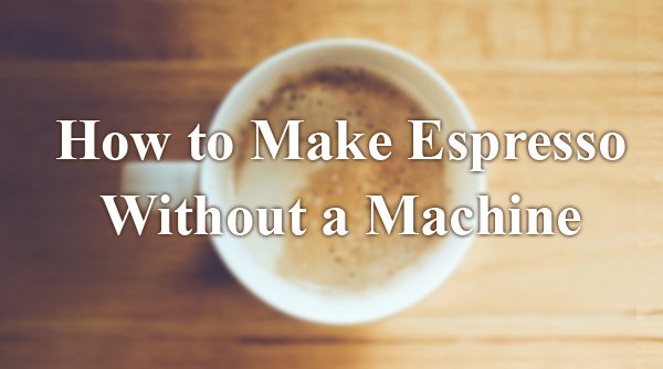 How to Make Espresso Without a Machine