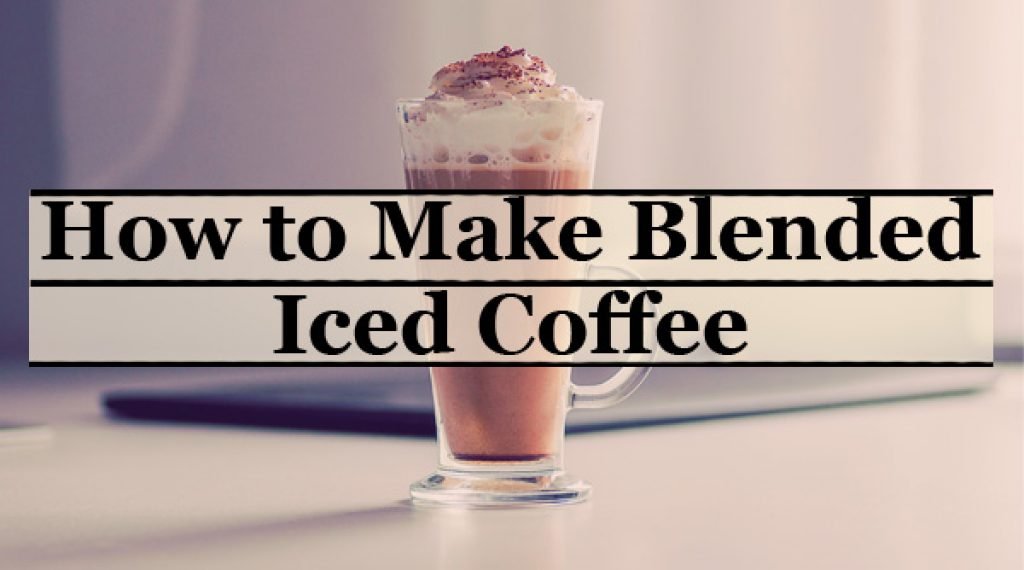 How to Make Blended Iced Coffee Coffee Lounge
